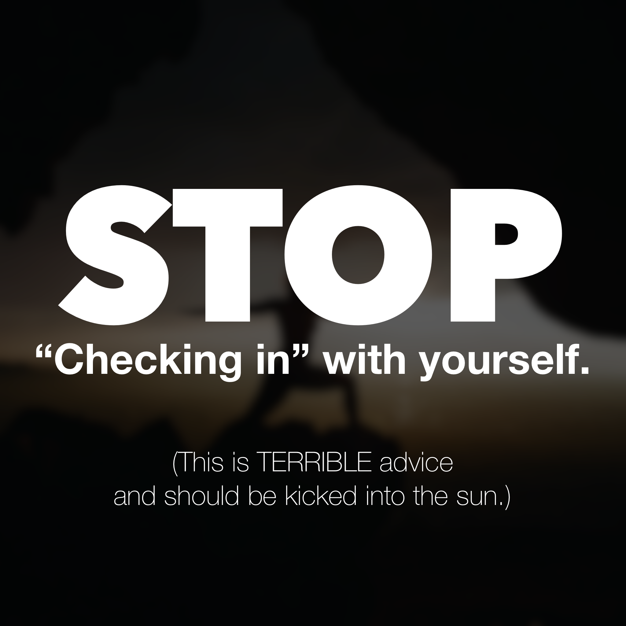 EP 098 – Stop Checking In With Yourself!